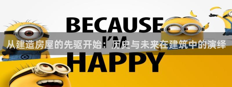 安信12平台最新消息：从建造房屋的先驱开始：历史与未来在建筑中的演绎