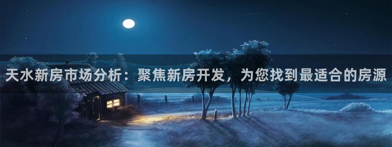 安信esp 12k：天水新房市场分析：聚焦新房开发，为您找到最适合的房源