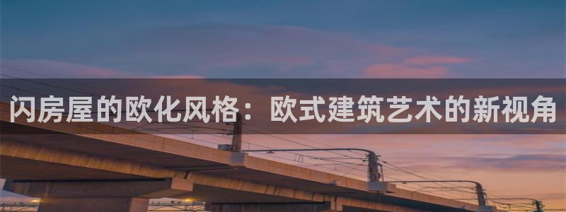 安信12娱乐7o777还：闪房屋的欧化风格：欧式建筑艺术的新视角