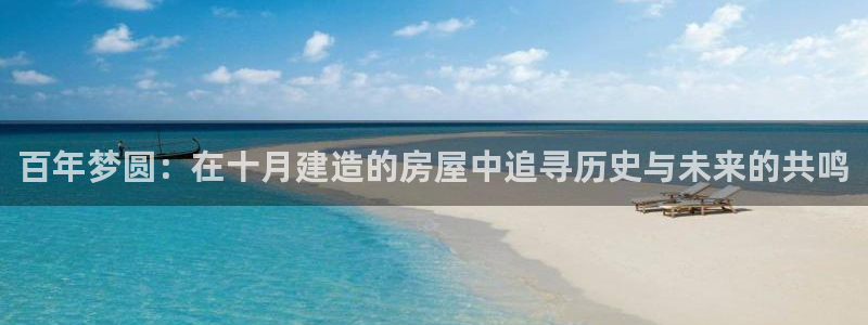 安信12官网qq：百年梦圆：在十月建造的房屋中追寻历史与未来的共鸣