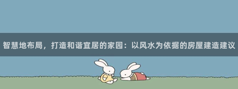 安立信12改装：智慧地布局，打造和谐宜居的家园：以风水为依据的房屋建造建议