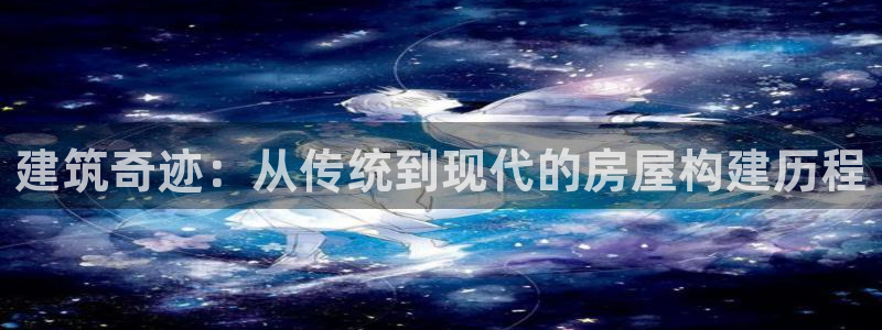 安信12挂机：建筑奇迹：从传统到现代的房屋构建历程
