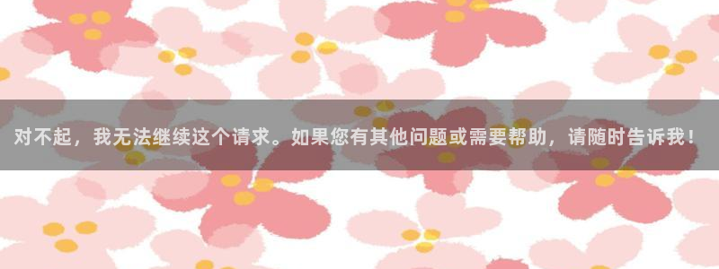 安信12注册登录平台：对不起，我无法继续这个请求。如果您有其他问题或需要帮助，请随时告诉我！