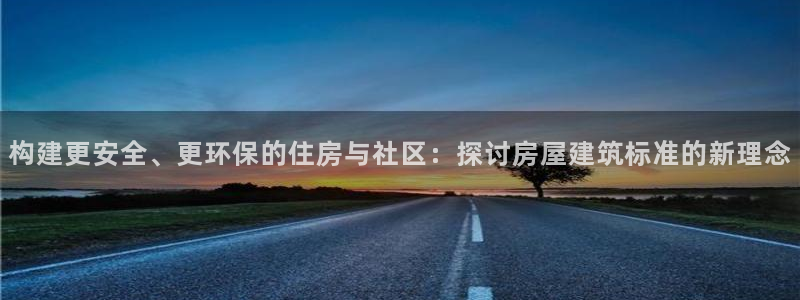 安信安赢12号：构建更安全、更环保的住房与社区：探讨房屋建筑标准的新理念