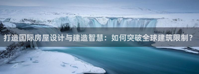 安信12登录网址：打造国际房屋设计与建造智慧：如何突破全球建筑限制？