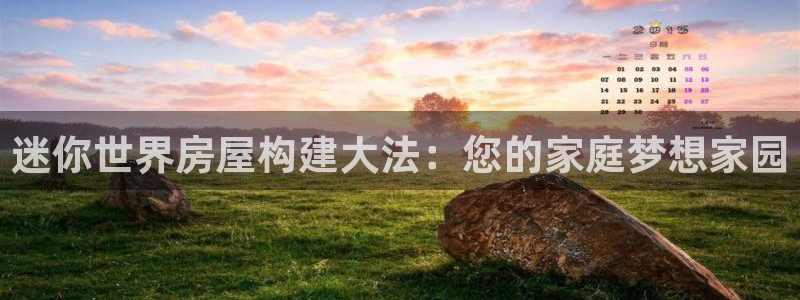 安信12娱乐登录：迷你世界房屋构建大法：您的家庭梦想家园