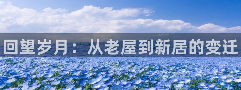 安信12娱乐招商：回望岁月：从老屋到新居的变迁