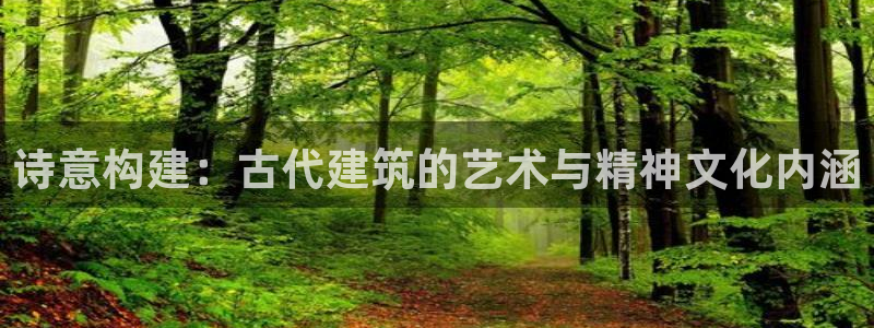 安信12官网：诗意构建：古代建筑的艺术与精神文化内涵