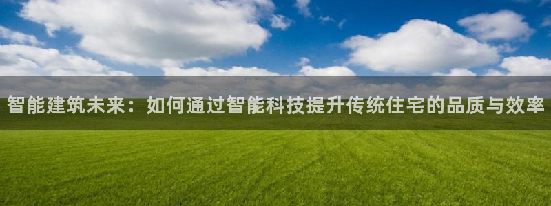 安信12是什么平台：智能建筑未来：如何通过智能科技提升传统住宅的品质与效率