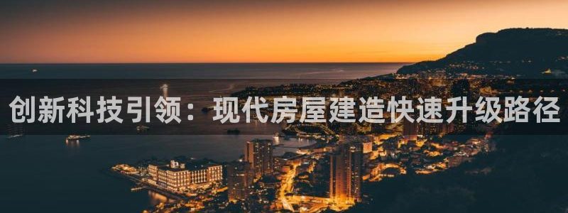 安信12娱乐开户：创新科技引领：现代房屋建造快速升级路径
