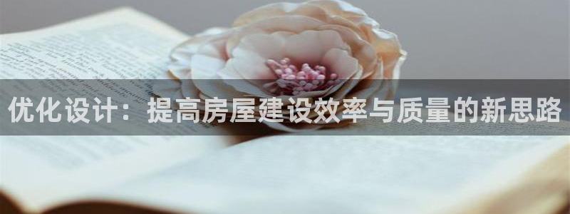 安信12登录地址：优化设计：提高房屋建设效率与质量的新思路