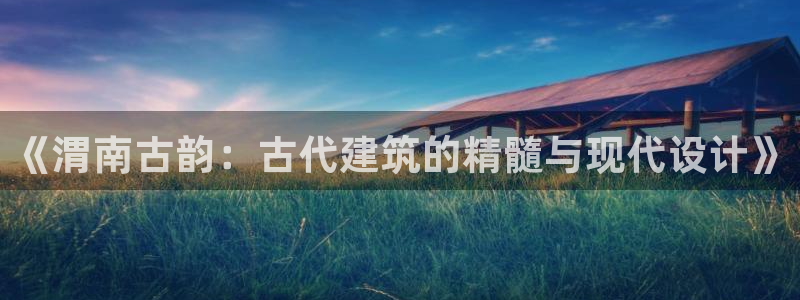 安信12正版下载：《渭南古韵：古代建筑的精髓与现代设计》