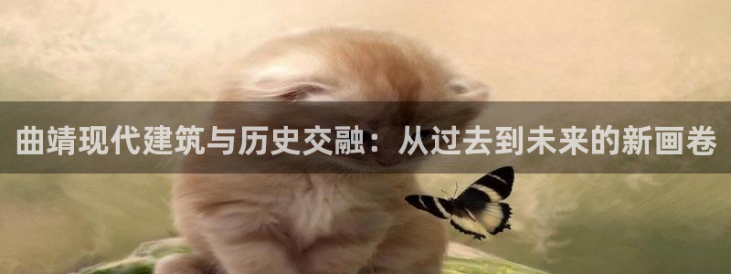 安信12官网qq：曲靖现代建筑与历史交融：从过去到未来的新画卷