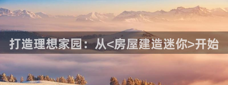 安信12网页版：打造理想家园：从<房屋建造迷你>开始