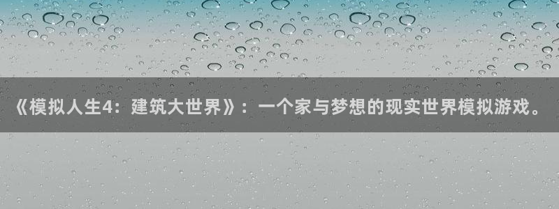 安信12平台的网址：《模拟人生4：建筑大世界》：一个家与梦想的现实世界模拟游戏。