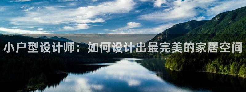 安信12平台的网址：小户型设计师：如何设计出最完美的家居空间