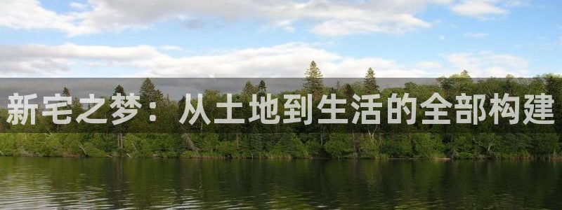 安信12平台可靠吗：新宅之梦：从土地到生活的全部构建