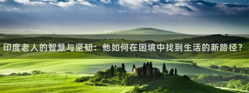 安信主管ke金12手12指ho：印度老人的智慧与坚韧：他如何在困境中找到生活的新路径？