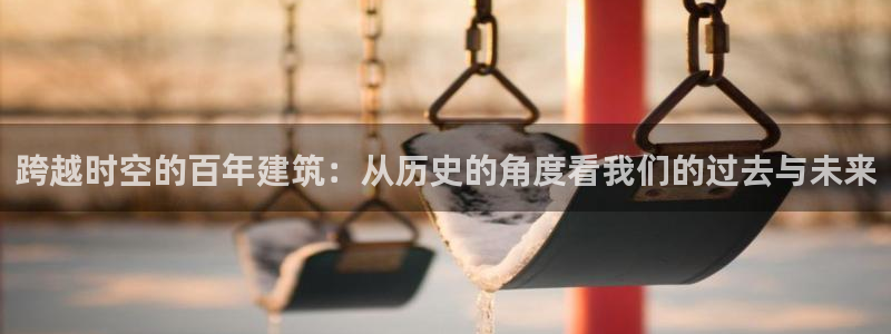 安信cwa12：跨越时空的百年建筑：从历史的角度看我们的过去与未来