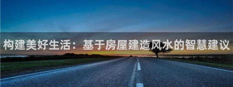 安信122853179Z空间：构建美好生活：基于房屋建造风水的智慧建议