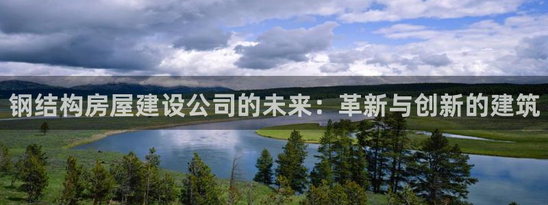 安信12级大众：钢结构房屋建设公司的未来：革新与创新的建筑