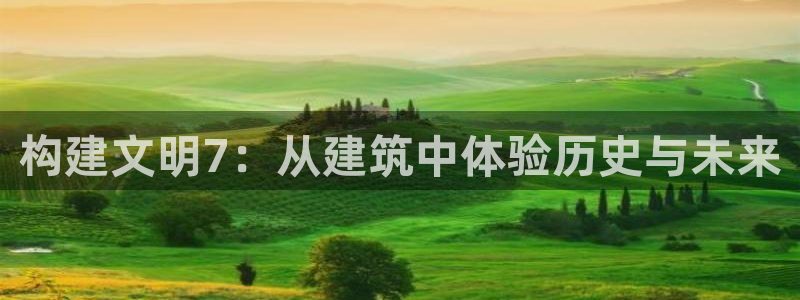 安信主管ke金12手12指ho：构建文明7：从建筑中体验历史与未来
