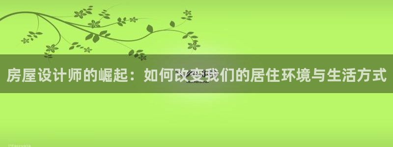 安信12注册登录平台：房屋设计师的崛起：如何改变我们的居住环境与生活方式