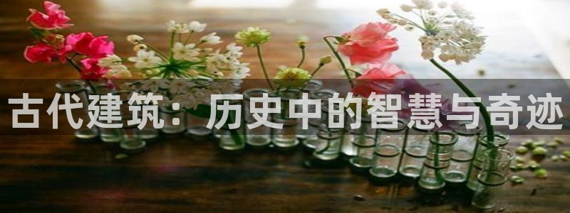 安信12是正规平台吗：古代建筑：历史中的智慧与奇迹