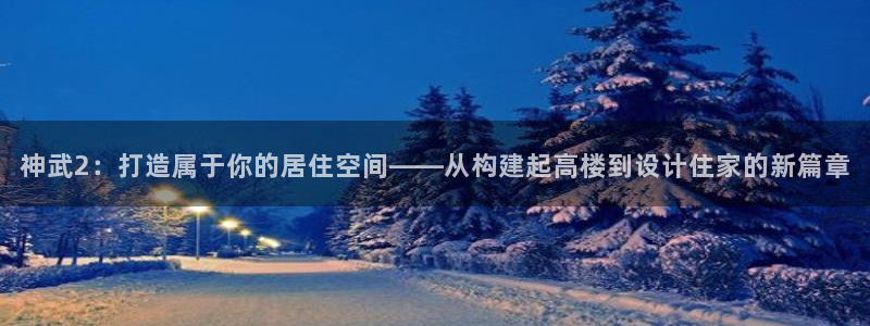 安信12包赔：神武2：打造属于你的居住空间——从构建起高楼到设计住家的新篇章