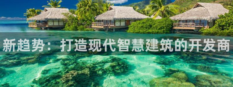 安信12平台介绍：新趋势：打造现代智慧建筑的开发商