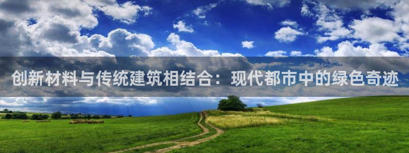 安信12娱乐注册：创新材料与传统建筑相结合：现代都市中的绿色奇迹