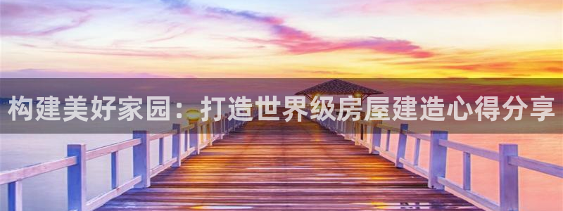 安信 12：构建美好家园：打造世界级房屋建造心得分享