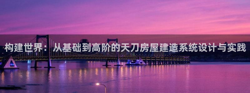 安信cwa12：构建世界：从基础到高阶的天刀房屋建造系统设计与实践