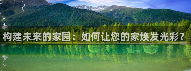 安信12平台可靠吗：构建未来的家园：如何让您的家焕发光彩？