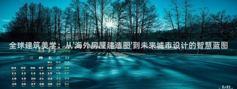 安信12注册：全球建筑美学：从\'海外房屋建造图\'到未来城市设计的智慧蓝图