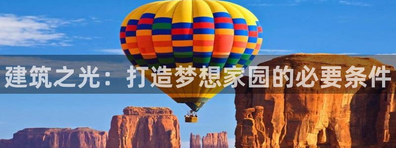 安信12注册代理：建筑之光：打造梦想家园的必要条件