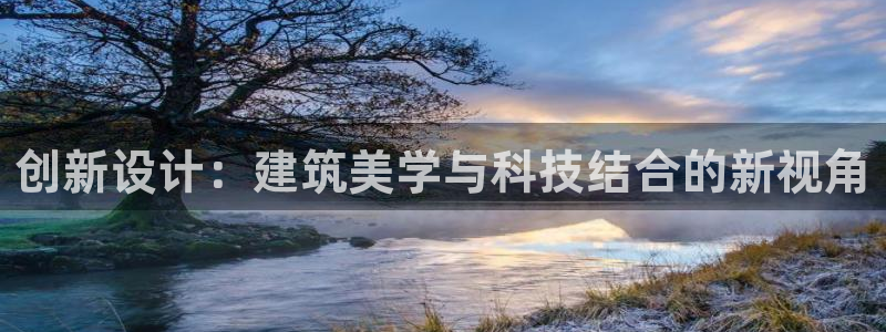 安信12登录：创新设计：建筑美学与科技结合的新视角