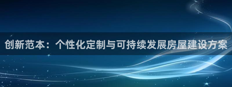 安信12平台开户：创新范本：个性化定制与可持续发展房屋建设方案