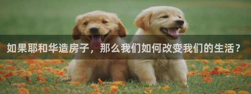 安信12娱乐注册：如果耶和华造房子，那么我们如何改变我们的生活？