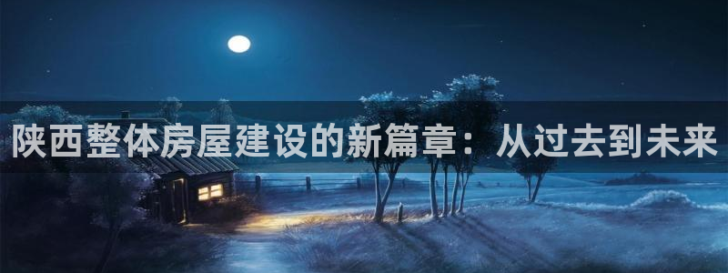 安信12挂机：陕西整体房屋建设的新篇章：从过去到未来