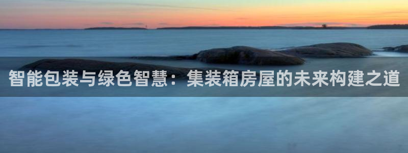 安信12想开户：智能包装与绿色智慧：集装箱房屋的未来构建之道