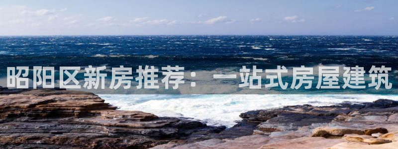 安信12娱乐注册：昭阳区新房推荐：一站式房屋建筑