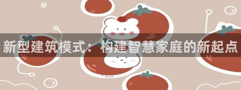 安信12注册代理：新型建筑模式：构建智慧家庭的新起点