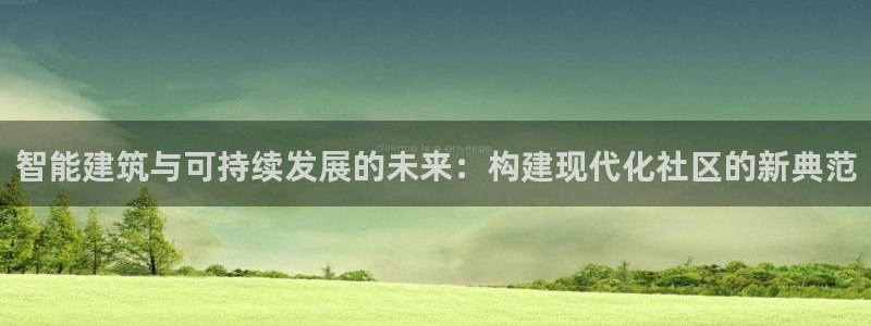 安信12包赔：智能建筑与可持续发展的未来：构建现代化社区的新典范