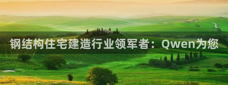 安信娱乐12登录地址：钢结构住宅建造行业领军者：Qwen为您