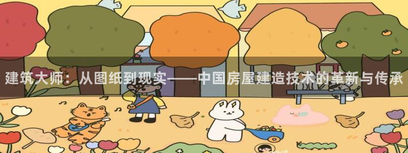 奇安信12流转场：建筑大师：从图纸到现实——中国房屋建造技术的革新与传承