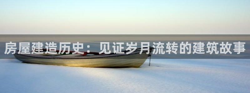 安信12注册咋7O777：房屋建造历史：见证岁月流转的建筑故事