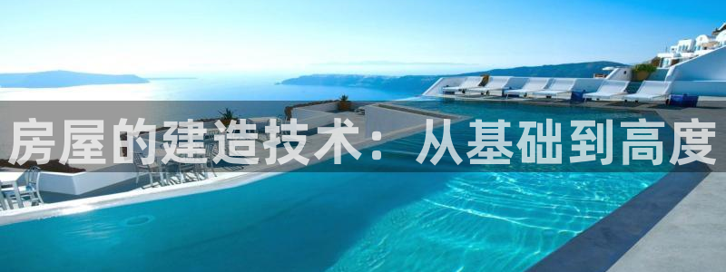 安信12如何开代理：房屋的建造技术：从基础到高度