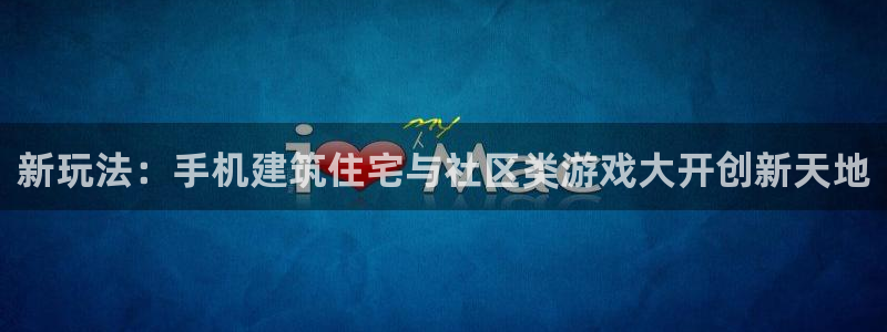 安信t12：新玩法：手机建筑住宅与社区类游戏大开创新天地