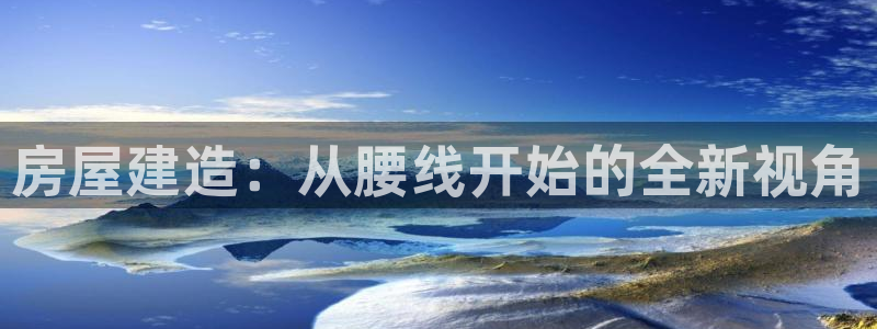 安信12娱乐招商：房屋建造：从腰线开始的全新视角